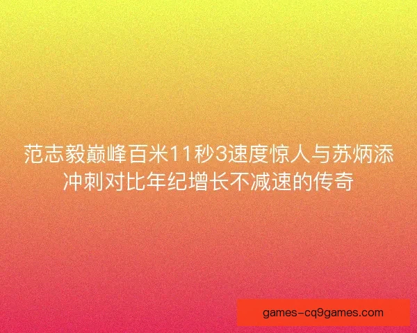 范志毅巅峰百米11秒3速度惊人与苏炳添冲刺对比年纪增长不减速的传奇 范志毅巅峰百米11秒3速度惊人与苏炳添冲刺对比年纪增长不减速的传奇