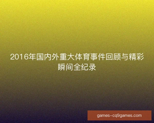 2016年国内外重大体育事件回顾与精彩瞬间全纪录