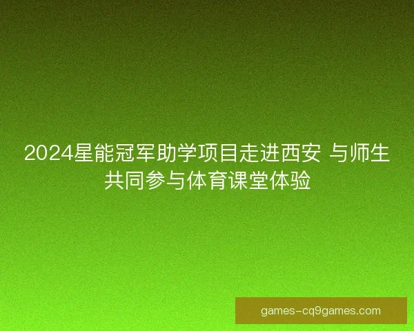 2024星能冠军助学项目走进西安 与师生共同参与体育课堂体验