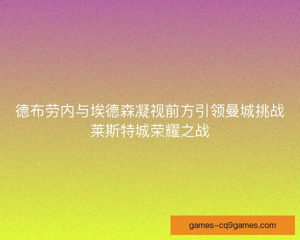 德布劳内与埃德森凝视前方引领曼城挑战莱斯特城荣耀之战