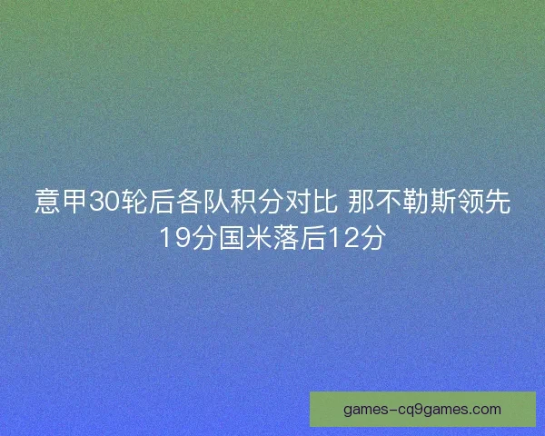 意甲30轮后各队积分对比 那不勒斯领先19分国米落后12分