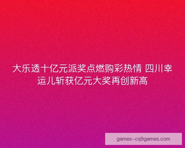 大乐透十亿元派奖点燃购彩热情 四川幸运儿斩获亿元大奖再创新高 大乐透十亿元派奖点燃购彩热情 四川幸运儿斩获亿元大奖再创新高