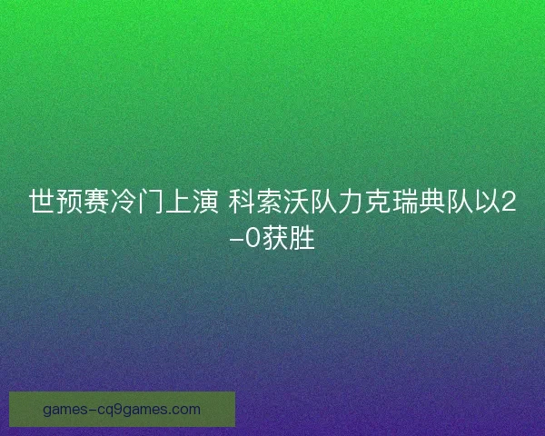 世预赛冷门上演 科索沃队力克瑞典队以2-0获胜