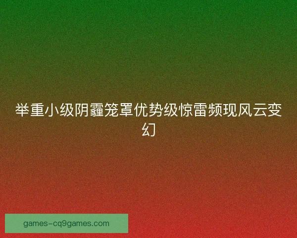 举重小级阴霾笼罩优势级惊雷频现风云变幻
