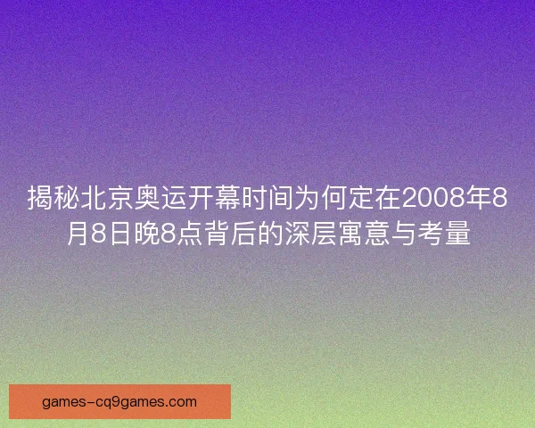 揭秘北京奥运开幕时间为何定在2008年8月8日晚8点背后的深层寓意与考量
